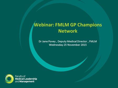 Webinar: FMLM GP Champions Network Dr Jane Povey, Deputy Medical Director, FMLM Wednesday 25 November 2015.