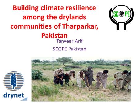 Building climate resilience among the drylands communities of Tharparkar, Pakistan Tanveer Arif SCOPE Pakistan.