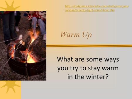 What are some ways you try to stay warm in the winter? Warm Up  /science/energy-light-sound/heat.htm.
