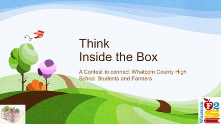 Think Inside the Box A Contest to connect Whatcom County High School Students and Farmers.