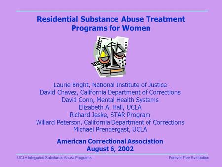 UCLA Integrated Substance Abuse ProgramsForever Free Evaluation Residential Substance Abuse Treatment Programs for Women Laurie Bright, National Institute.