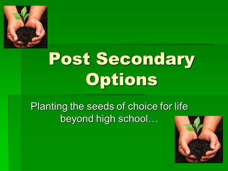 Post Secondary Options Planting the seeds of choice for life beyond high school…