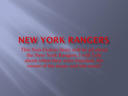 This Non-Fiction Story will be all about the New York Rangers. I will Talk about when they were founded, the owner of the team, and lots more!