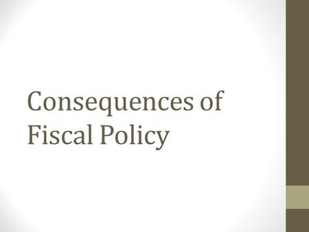 Consequences of Fiscal Policy. Fiscal Policy The use of government spending and revenue collection to influence the economy.