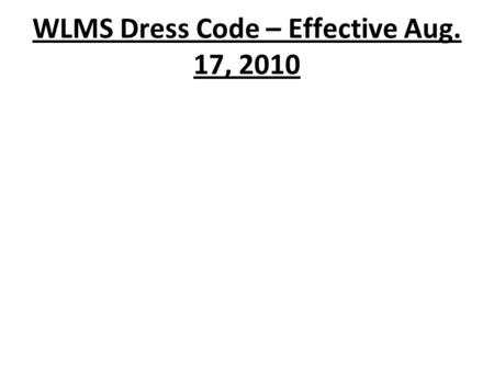 WLMS Dress Code – Effective Aug. 17, 2010. Shirts  Shirts must have collars and sleeves and must be buttoned, however there are no restrictions regarding.