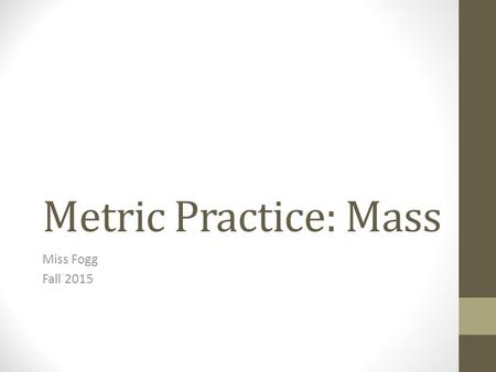 Metric Practice: Mass Miss Fogg Fall 2015. What is the base unit of measurement for mass? Grams.