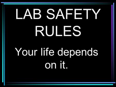 LAB SAFETY RULES Your life depends on it.. Rule # 1 Wear safety goggles at all times.