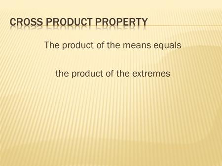 The product of the means equals the product of the extremes.