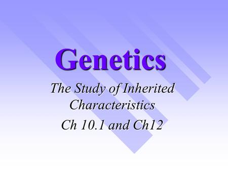 Genetics The Study of Inherited Characteristics Ch 10.1 and Ch12.