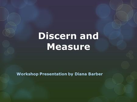 Discern and Measure Workshop Presentation by Diana Barber.