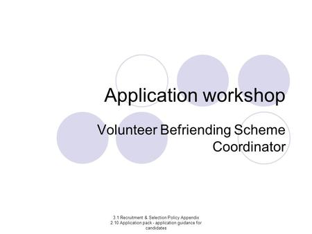 3.1 Recruitment & Selection Policy Appendix 2.10 Application pack - application guidance for candidates Application workshop Volunteer Befriending Scheme.