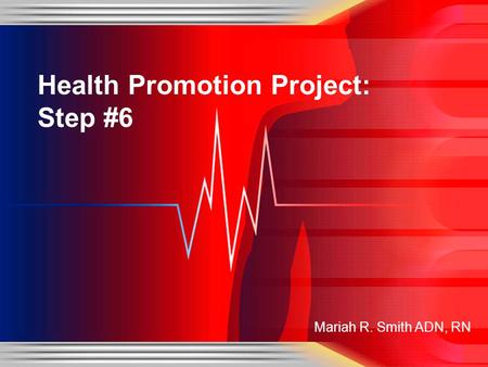 Mariah R. Smith ADN, RN Health Promotion Project: Step #6.