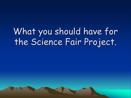 What you should have for the Science Fair Project.