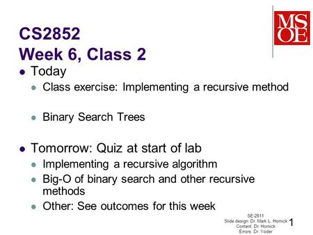 CS2852 Week 6, Class 2 Today Class exercise: Implementing a recursive method Binary Search Trees Tomorrow: Quiz at start of lab Implementing a recursive.