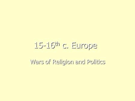 15-16 th c. Europe Wars of Religion and Politics.