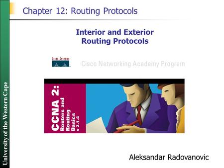 University of the Western Cape Chapter 12: Routing Protocols Interior and Exterior Routing Protocols Aleksandar Radovanovic.