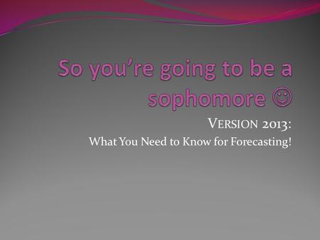 V ERSION 2013: What You Need to Know for Forecasting!