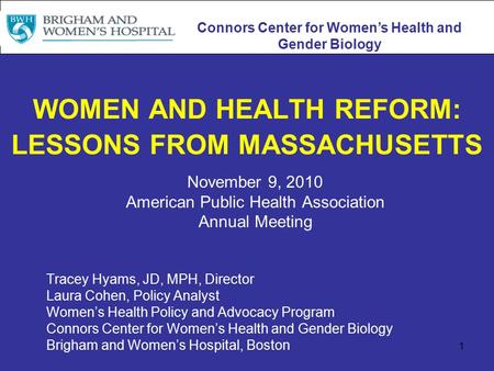 1 WOMEN AND HEALTH REFORM: LESSONS FROM MASSACHUSETTS November 9, 2010 American Public Health Association Annual Meeting Tracey Hyams, JD, MPH, Director.