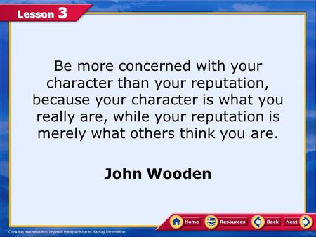 Lesson 3 Be more concerned with your character than your reputation, because your character is what you really are, while your reputation is merely what.