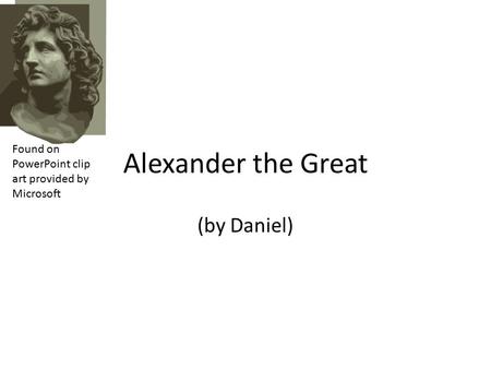 Alexander the Great (by Daniel) Found on PowerPoint clip art provided by Microsoft.