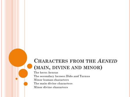 C HARACTERS FROM THE A ENEID ( MAIN, DIVINE AND MINOR ) The hero: Aeneas The secondary heroes: Dido and Turnus Minor human characters The main divine characters.