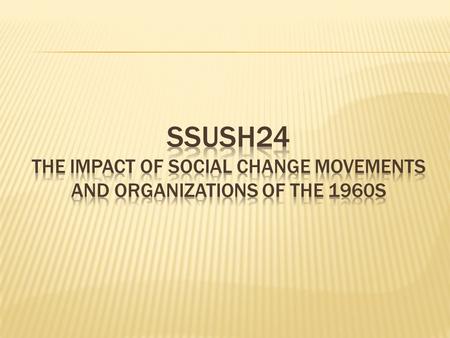 SSUSH24  The impact of social ( ) change movements ( ) and organizations ( ) of the 1960’s.