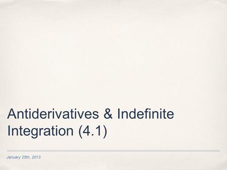 January 25th, 2013 Antiderivatives & Indefinite Integration (4.1)