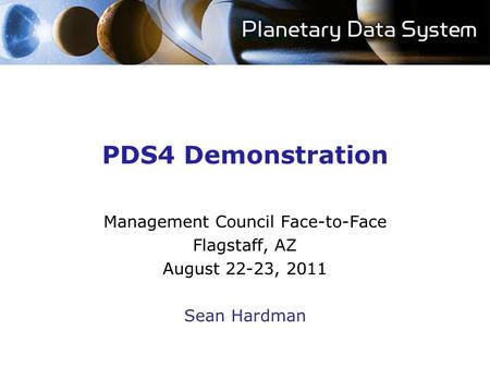 PDS4 Demonstration Management Council Face-to-Face Flagstaff, AZ August 22-23, 2011 Sean Hardman.