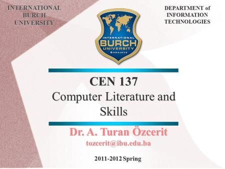 CEN 137 Computer Literature and Skills INTERNATIONAL BURCH UNIVERSITY DEPARTMENT of INFORMATION TECHNOLOGIES Dr. A. Turan Özcerit 2011-2012.