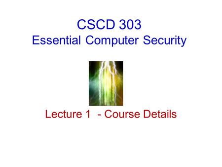 CSCD 303 Essential Computer Security Lecture 1 - Course Details.
