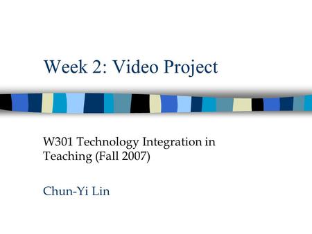 Week 2: Video Project W301 Technology Integration in Teaching (Fall 2007) Chun-Yi Lin.