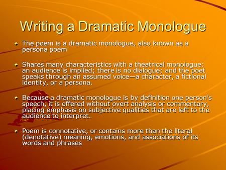 Writing a Dramatic Monologue The poem is a dramatic monologue, also known as a persona poem Shares many characteristics with a theatrical monologue: an.