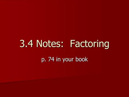 3.4 Notes: Factoring p. 74 in your book. FACTORING We’ll use the Sum and Product Technique We’ll use the Sum and Product Technique Our job is to find.