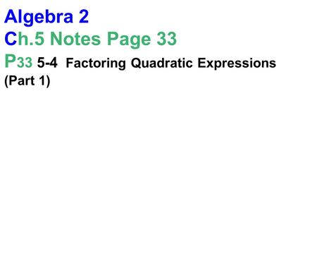 Algebra 2 Ch.5 Notes Page 33 P 33 5-4 Factoring Quadratic Expressions (Part 1)