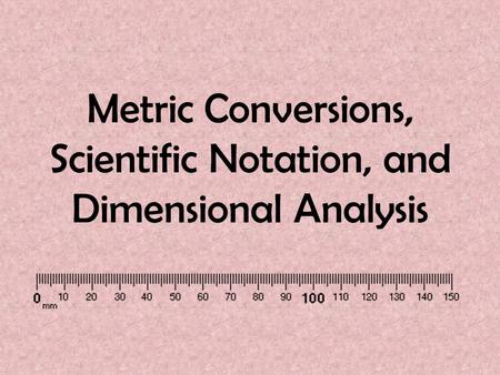 Metric Conversions, Scientific Notation, and Dimensional Analysis.