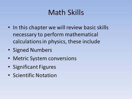 Math Skills In this chapter we will review basic skills necessary to perform mathematical calculations in physics, these include Signed Numbers Metric.