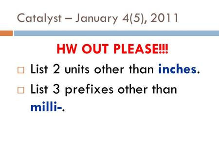 Catalyst – January 4(5), 2011 HW OUT PLEASE!!!  List 2 units other than inches.  List 3 prefixes other than milli-.