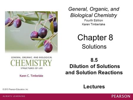 General, Organic, and Biological Chemistry Fourth Edition Karen Timberlake 8.5 Dilution of Solutions and Solution Reactions Chapter 8 Solutions © 2013.