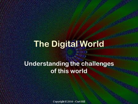 Copyright © 2016 – Curt Hill The Digital World Understanding the challenges of this world.