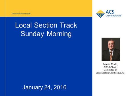 American Chemical Society Local Section Track Sunday Morning January 24, 2016 Martin Rudd, 2016 Chair, Committee on Local Section Activities (LSAC)