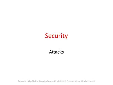 Security Attacks Tanenbaum & Bo, Modern Operating Systems:4th ed., (c) 2013 Prentice-Hall, Inc. All rights reserved.
