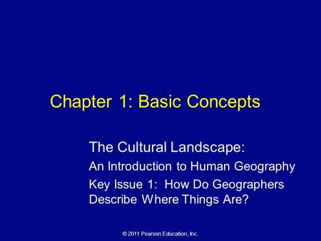 © 2011 Pearson Education, Inc. Chapter 1: Basic Concepts The Cultural Landscape: An Introduction to Human Geography Key Issue 1: How Do Geographers Describe.