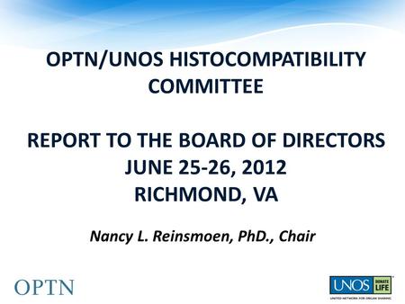 OPTN/UNOS HISTOCOMPATIBILITY COMMITTEE REPORT TO THE BOARD OF DIRECTORS JUNE 25-26, 2012 RICHMOND, VA Nancy L. Reinsmoen, PhD., Chair.