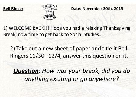 Bell RingerDate: November 30th, 2015 1) WELCOME BACK!!! Hope you had a relaxing Thanksgiving Break, now time to get back to Social Studies… 2) Take out.