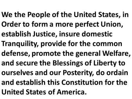 We the People of the United States, in Order to form a more perfect Union, establish Justice, insure domestic Tranquility, provide for the common defense,