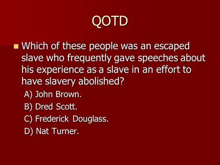 QOTD Which of these people was an escaped slave who frequently gave speeches about his experience as a slave in an effort to have slavery abolished? Which.