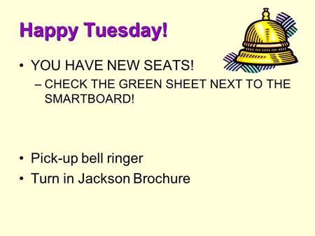 Happy Tuesday! YOU HAVE NEW SEATS! –CHECK THE GREEN SHEET NEXT TO THE SMARTBOARD! Pick-up bell ringer Turn in Jackson Brochure.