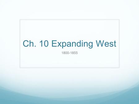 Ch. 10 Expanding West 1800-1855. Ch. 10-1 Trails to the West Standard: 8.8.2 Describe the purpose, challenges, and economic incentives associated with.