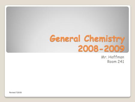 General Chemistry 2008-2009 Mr. Hoffman Room 241 Revised 7/26/08.