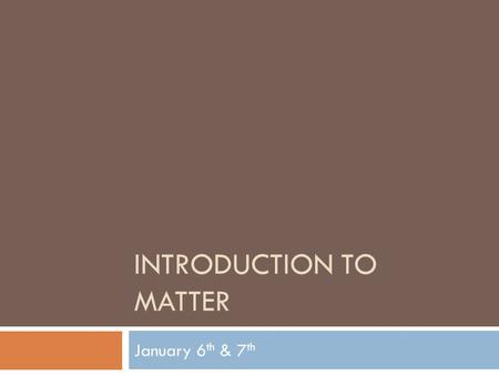 INTRODUCTION TO MATTER January 6 th & 7 th. 1. Matter that consists of two or more substances mixed together but not chemically combined is called a(n)